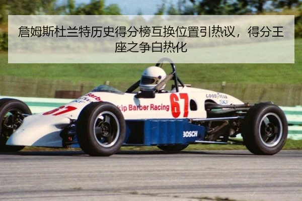 詹姆斯杜兰特历史得分榜互换位置引热议，得分王座之争白热化
